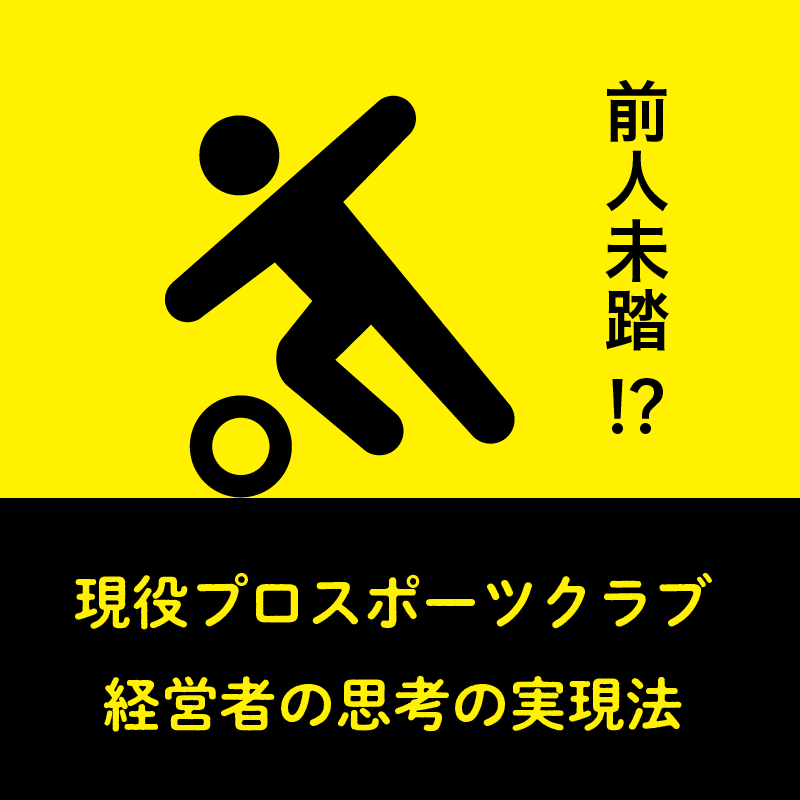 第5回 前人未踏⁉現役プロスポーツクラブ経営者の思考の実現法