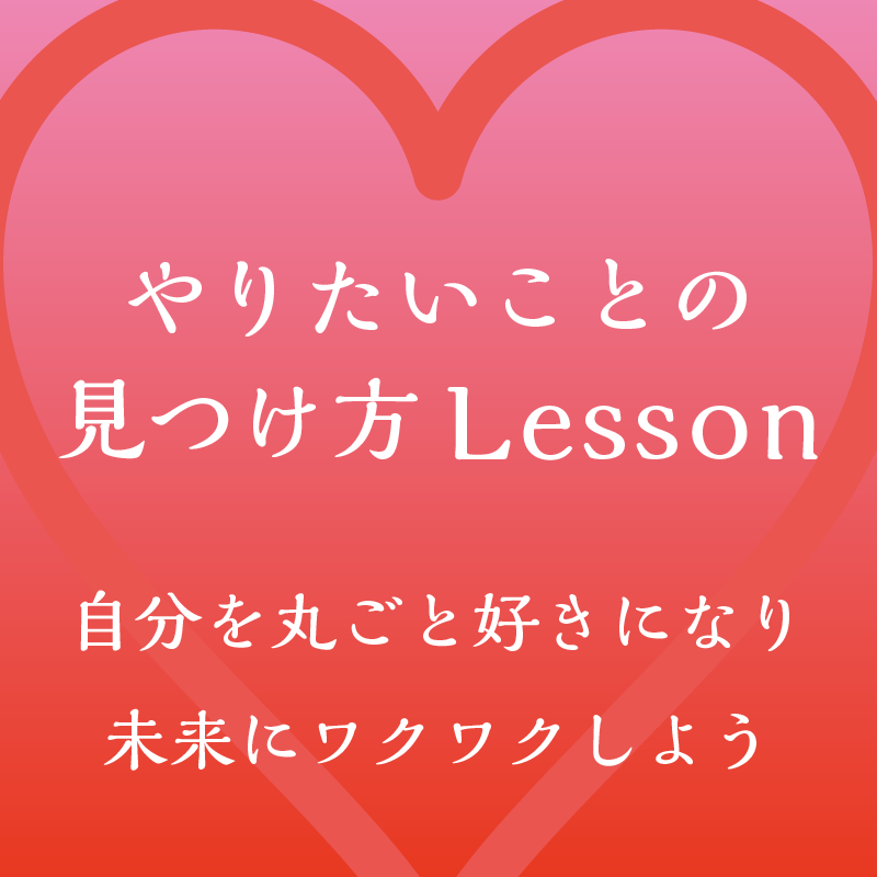やりたいことの見つけ方Lesson〜自分を丸ごと好きになり未来にワクワクしよう〜