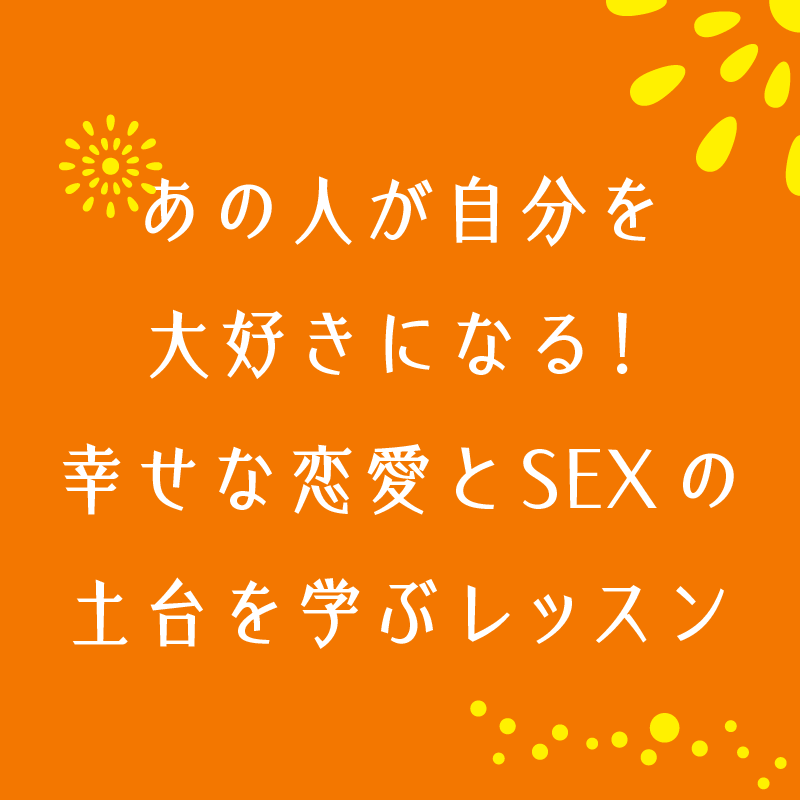 あの人が自分を大好きになる 幸せな恋愛とsexの土台を学ぶレッスン おしえるがっこう