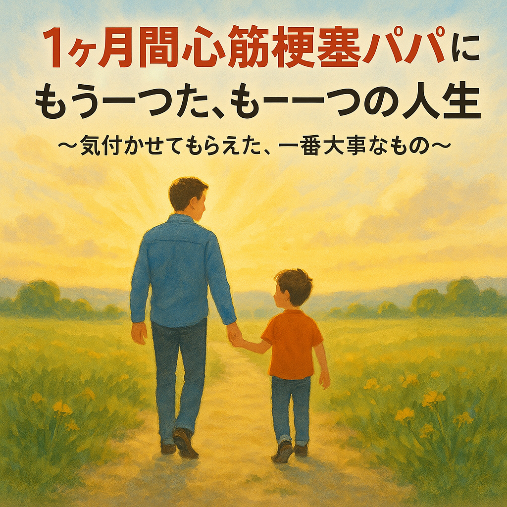 『１ヶ月間心筋梗塞パパ』に下りてきた、 もう一つの人生〜 気付かせてもらえた、 一番大事なもの ～